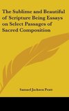 The Sublime and Beautiful of Scripture Being Essays on Select Passages of Sacred Composition