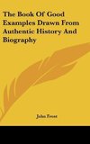 The Book Of Good Examples Drawn From Authentic History And Biography