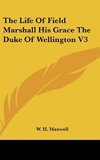 The Life Of Field Marshall His Grace The Duke Of Wellington V3