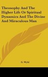 Theosophy And The Higher Life Or Spiritual Dynamics And The Divine And Miraculous Man