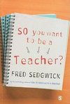 Sedgwick, F: So You Want to be a Teacher?