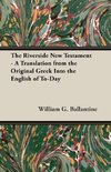 The Riverside New Testament - A Translation from the Original Greek Into the English of To-Day