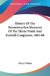 History Of The Reconstruction Measures Of The Thirty-Ninth And Fortieth Congresses, 1865-68