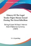 History Of The Legal Tender Paper Money Issued During The Great Rebellion