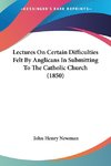 Lectures On Certain Difficulties Felt By Anglicans In Submitting To The Catholic Church (1850)