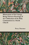 Illustrations of the Liturgy - Being Thirteen Drawings of the Celebration of the Holy Communion in a Parish Church