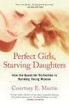 Perfect Girls, Starving Daughters: How the Quest for Perfection Is Harming Young Women