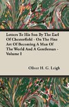 Letters To His Son By The Earl Of Chesterfield - On The Fine Art Of Becoming A Man Of The World And A Gentleman - Volume I