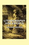 Lithography for Artists - A Complete Account of How to Grind, Draw Upon, Etch, and Print from the Stone