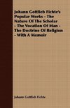 Johann Gottlieb Fichte's Popular Works - The Nature Of The Scholar - The Vocation Of Man - The Doctrine Of Religion - With A Memoir