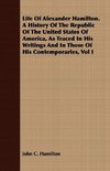 Life Of Alexander Hamilton. A History Of The Republic Of The United States Of America, As Traced In His Writings And In Those Of His Contemporaries, Vol I