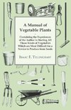 A Manual Of Vegetable Plants. Containing The Experiences Of The Author In Starting All Those Kinds Of Vegetables Which Are Most Difficult For A Novice To Produce From Seeds