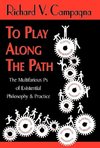 TO PLAY ALONG THE PATH;The Multifarious Ps of Existential Philosophy & Practice