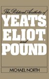 The Political Aesthetic of Yeats, Eliot, and Pound