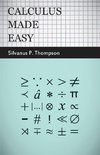 Calculus Made Easy - Being a Very-Simplest Introduction to those Beautiful Methods of Reckoning which are Generally Called by the Terrifying Names of the Differential Calculus and the Integral Calculus