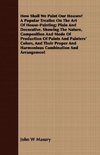 How Shall We Paint Our Houses? A Popular Treatise On The Art Of House-Painting; Plain And Decorative. Showing The Nature, Composition And Mode Of Production Of Paints And Painters' Colors, And Their Proper And Harmonious Combination And Arrangement