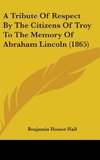 A Tribute Of Respect By The Citizens Of Troy To The Memory Of Abraham Lincoln (1865)