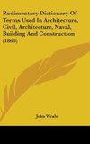 Rudimentary Dictionary Of Terms Used In Architecture, Civil, Architecture, Naval, Building And Construction (1860)