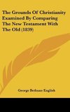 The Grounds Of Christianity Examined By Comparing The New Testament With The Old (1839)