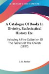 A Catalogue Of Books In Divinity, Ecclesiastical History Etc.