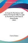 An Essay On The History And Nature Of Original Titles To Land In The Province And State Of Pennsylvania (1849)