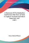 A Dictionary Of The Booksellers And Printers Who Were At Work In England, Scotland And Ireland From 1641-1667 (1907)