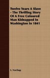 Twelve Years A Slave - The Thrilling Story Of A Free Coloured Man Kidnapped In Washington In 1841