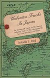 Unbeaten Tracks in Japan - An Account of Travels in the Interior Including Visits to the Aborigines of Yezo and the Shrine of Nikko