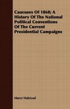 Caucuses Of 1860; A History Of The National Political Conventions Of The Current Presidential Campaigns