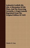 Lodowick Carliell; His Life, A Discussion Of His Plays, And The Deserving Favourite, A Tragi-Comedy Reprinted From The Original Edition Of 1629