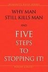 Why Man Still Kills Man and Five Steps to Stopping It!