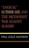 Logical Luther Lee and the Methodist War Against Slavery