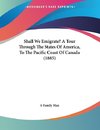 Shall We Emigrate? A Tour Through The States Of America, To The Pacific Coast Of Canada (1885)