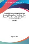 Spiritual Communications From Doctor Ulysses Dow, For Forty-Five Years A Teacher In The City Of New London, Connecticut (1858)