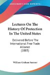 Lectures On The History Of Protection In The United States