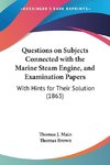 Questions on Subjects Connected with the Marine Steam Engine, and Examination Papers