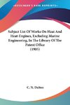 Subject List Of Works On Heat And Heat-Engines, Excluding Marine Engineering, In The Library Of The Patent Office (1905)