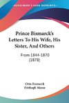 Prince Bismarck's Letters To His Wife, His Sister, And Others