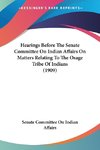 Hearings Before The Senate Committee On Indian Affairs On Matters Relating To The Osage Tribe Of Indians (1909)