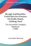 Receipts And Remedies, Useful Hints For Everyone On Health, Beauty, Clothing, Food