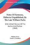 Notes Of Sermons, Hitherto Unpublished, By The Late William Parks