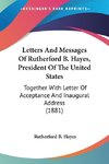 Letters And Messages Of Rutherford B. Hayes, President Of The United States