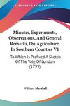 Minutes, Experiments, Observations, And General Remarks, On Agriculture, In Southern Counties V1