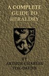 A Complete Guide to Heraldry - Illustrated by Nine Plates and Nearly 800 Other Designs