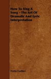 How To Sing A Song - The Art Of Dramatic And Lyric Interpretation