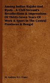 Among Indian Rajahs and Ryots - A Civil Servant's Recollections & Impressions of Thirty-Seven Years of Work & Sport in the Central Provinces & Bengal