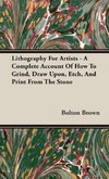Lithography For Artists - A Complete Account Of How To Grind, Draw Upon, Etch, And Print From The Stone