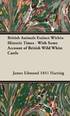 British Animals Extinct Within Historic Times - With Some Account of British Wild White Cattle