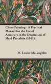 China Painting - A Practical Manual for the Use of Amateurs in the Decoration of Hard Porcelain (1911)