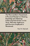 The Watch Jobber's Handybook - A Practical Manual on Cleaning, Repairing and Adjusting: Embracing Information on the Tools, Materials Appliances and P